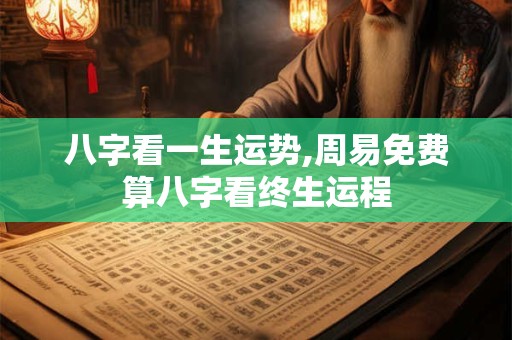 八字看一生运势,周易免费算八字看终生运程