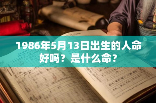 详细阅读:1986年5月13日出生的人命好吗?是什么命? 1986年5月13日出生的人命好吗?是什么命?