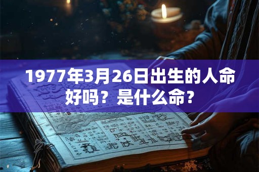 1977年3月26日出生的人命好吗？是什么命？