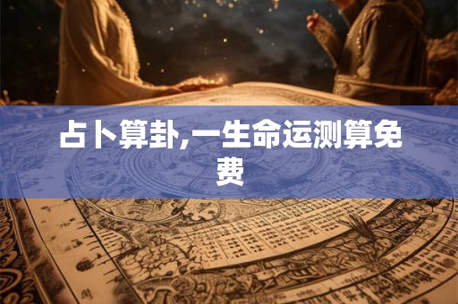 占卜算卦,一生命运测算免费