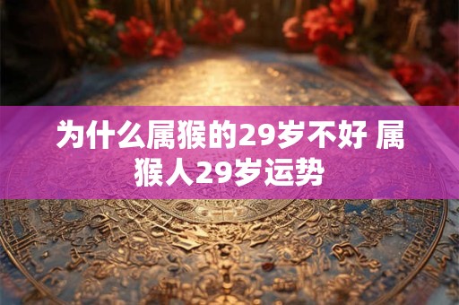 为什么属猴的29岁不好 属猴人29岁运势