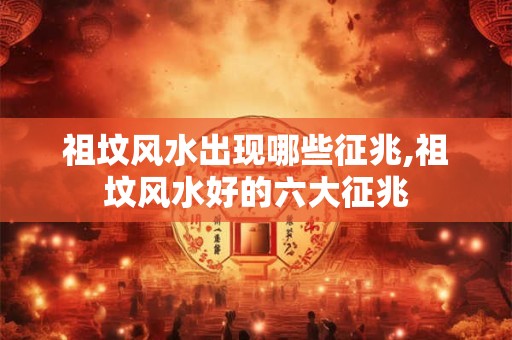 详细阅读:祖坟风水出现哪些征兆,祖坟风水好的六大征兆 祖坟风水出现哪些征兆,祖坟风水好的六大征兆