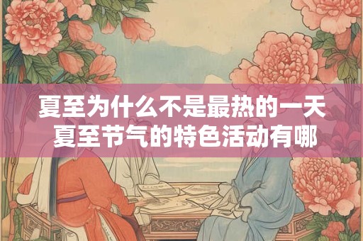 夏至为什么不是最热的一天 夏至节气的特色活动有哪些
