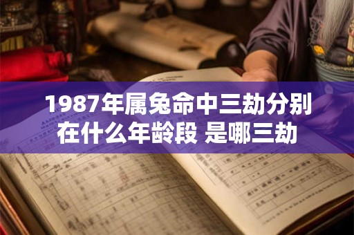 1987年属兔命中三劫分别在什么年龄段 是哪三劫
