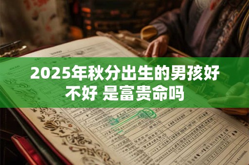 2025年秋分出生的男孩好不好 是富贵命吗