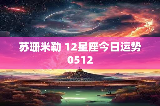 苏珊米勒 12星座今日运势0512
