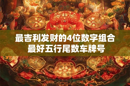 最吉利发财的4位数字组合 最好五行尾数车牌号
