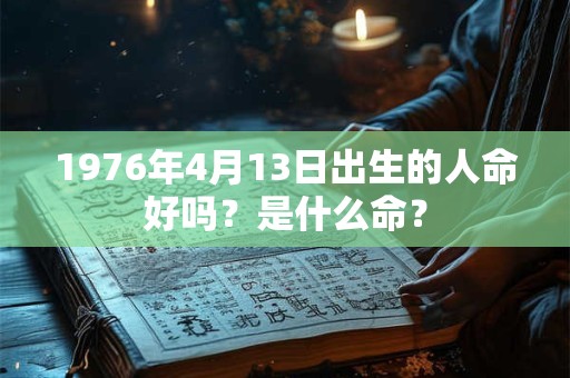 1976年4月13日出生的人命好吗？是什么命？