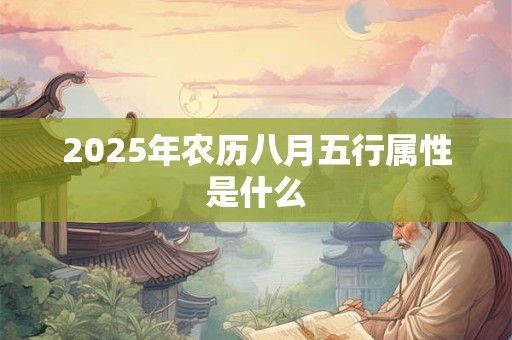 2025年农历八月五行属性是什么