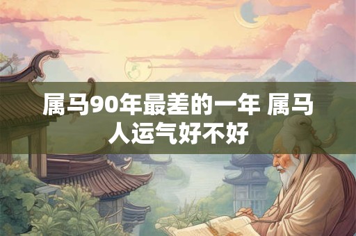 属马90年最差的一年 属马人运气好不好
