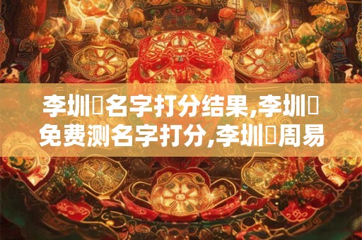 李圳豐名字打分结果,李圳豐免费测名字打分,李圳豐周易免费测名字打分