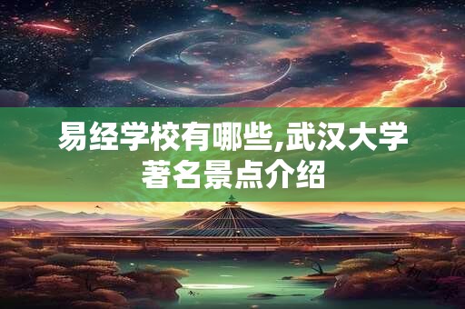 易经学校有哪些,武汉大学著名景点介绍