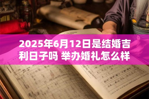2025年6月12日是结婚吉利日子吗 举办婚礼怎么样