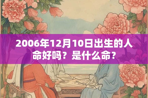2006年12月10日出生的人命好吗？是什么命？