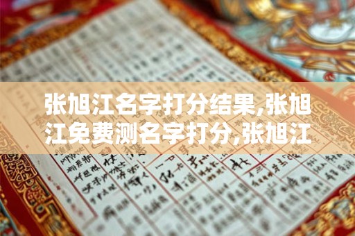 张旭江名字打分结果,张旭江免费测名字打分,张旭江周易免费测名字打分