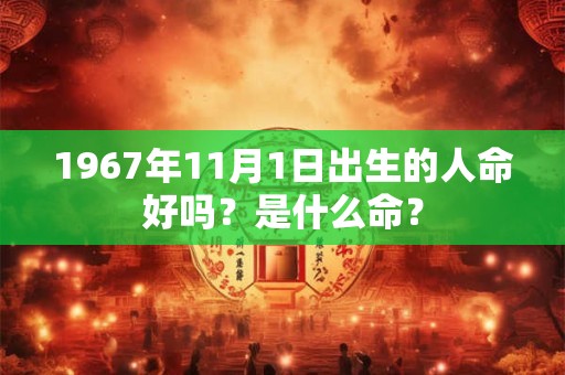 1967年11月1日出生的人命好吗？是什么命？
