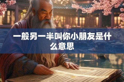 一般另一半叫你小朋友是什么意思