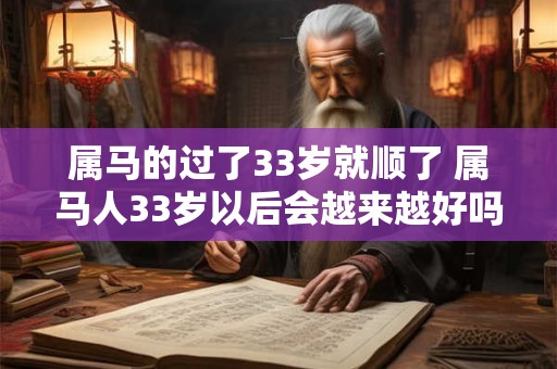 属马的过了33岁就顺了 属马人33岁以后会越来越好吗