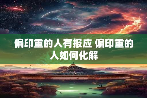 偏印重的人有报应 偏印重的人如何化解