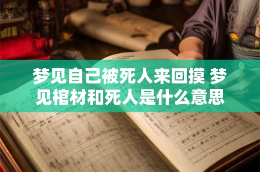 梦见自己被死人来回摸 梦见棺材和死人是什么意思
