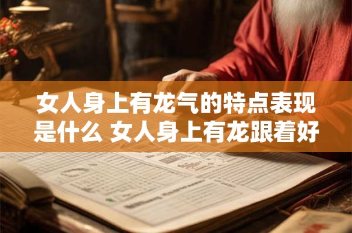 女人身上有龙气的特点表现是什么 女人身上有龙跟着好吗
