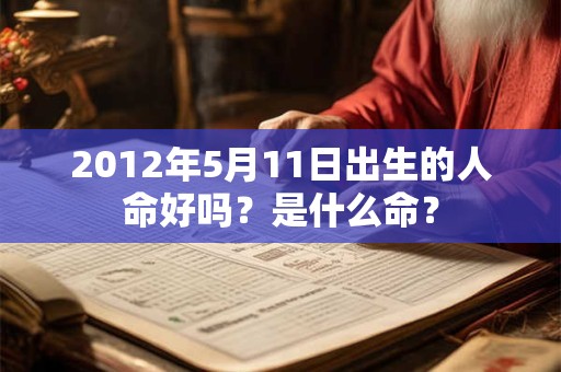 2012年5月11日出生的人命好吗？是什么命？