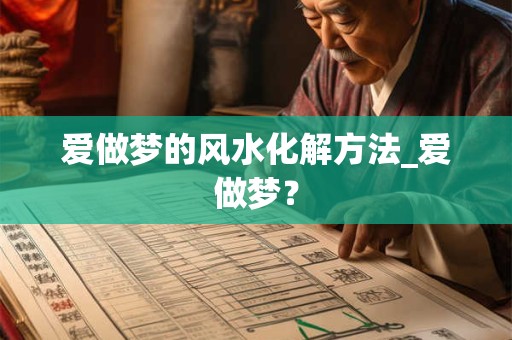 爱做梦的风水化解方法_爱做梦？