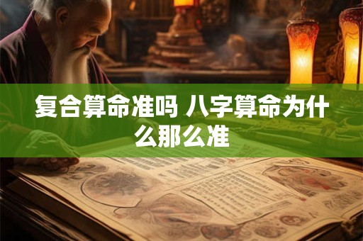 复合算命准吗 八字算命为什么那么准
