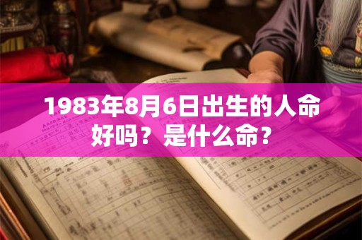 1983年8月6日出生的人命好吗？是什么命？