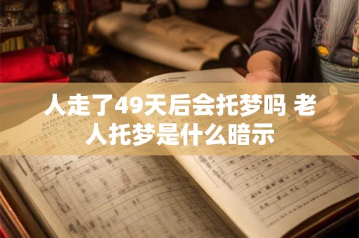 人走了49天后会托梦吗 老人托梦是什么暗示