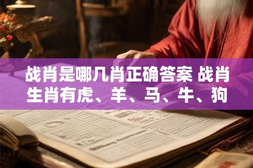 战肖是哪几肖正确答案 战肖生肖有虎、羊、马、牛、狗
