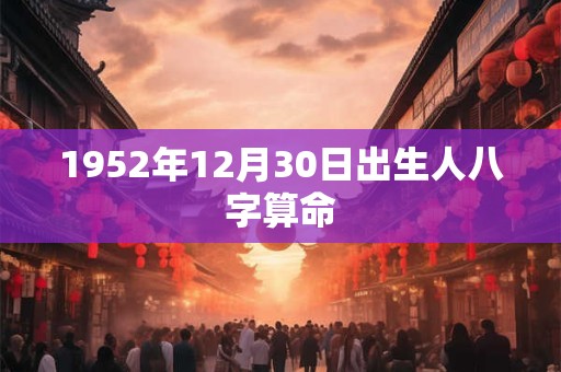 1952年12月30日出生人八字算命
