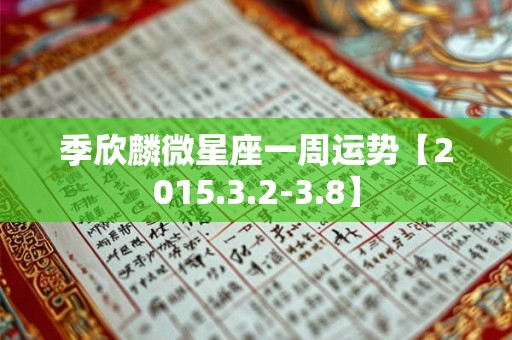 详细阅读:季欣麟微星座一周运势【2015.3.2-3.8】 季欣麟微星座一周运势【2015.3.2-3.8】