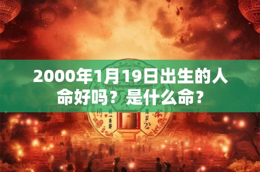 2000年1月19日出生的人命好吗？是什么命？