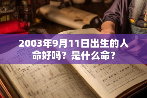 2003年9月11日出生的人命好吗？是什么命？