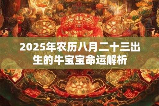 2025年农历八月二十三出生的牛宝宝命运解析