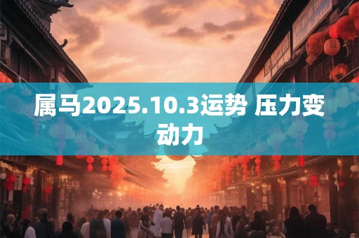 属马2025.10.3运势 压力变动力