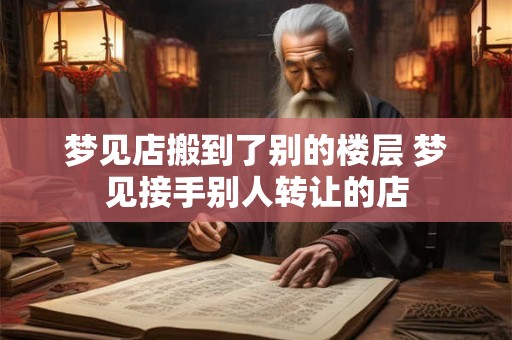 梦见店搬到了别的楼层 梦见接手别人转让的店