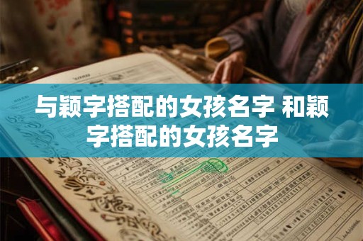 与颖字搭配的女孩名字 和颖字搭配的女孩名字