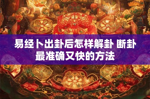 易经卜出卦后怎样解卦 断卦最准确又快的方法