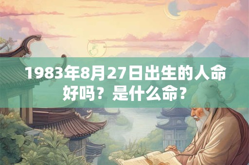 1983年8月27日出生的人命好吗？是什么命？