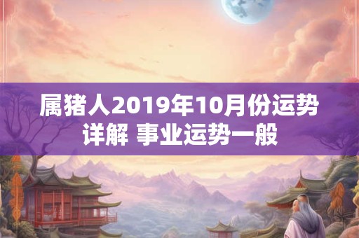 属猪人2019年10月份运势详解 事业运势一般