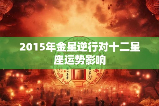 2015年金星逆行对十二星座运势影响