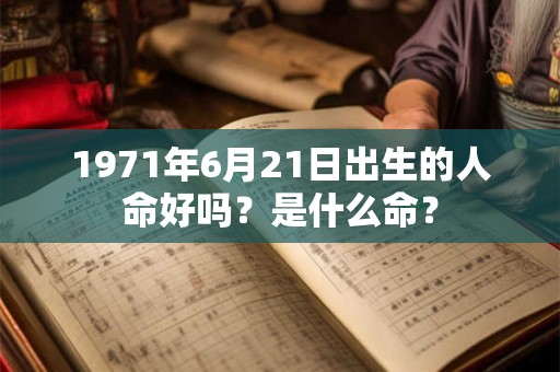 1971年6月21日出生的人命好吗？是什么命？