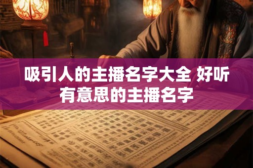 吸引人的主播名字大全 好听有意思的主播名字
