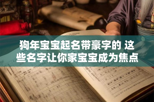 狗年宝宝起名带豪字的 这些名字让你家宝宝成为焦点! 狗年宝宝起名带豪字的 这些名字让你家宝宝成为焦点!