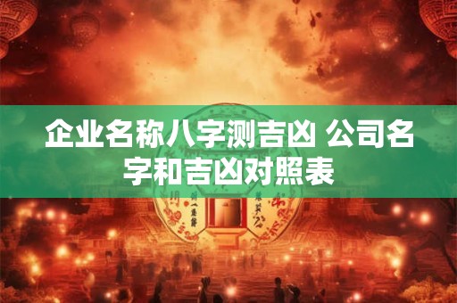 企业名称八字测吉凶 公司名字和吉凶对照表