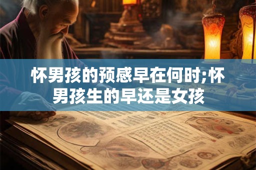 怀男孩的预感早在何时;怀男孩生的早还是女孩