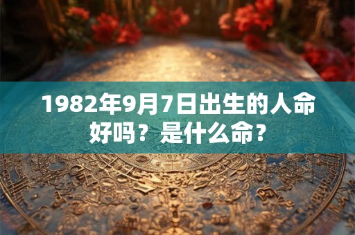 1982年9月7日出生的人命好吗？是什么命？