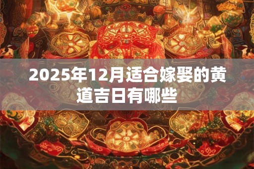 2025年12月适合嫁娶的黄道吉日有哪些